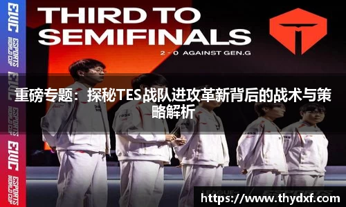 重磅专题：探秘TES战队进攻革新背后的战术与策略解析