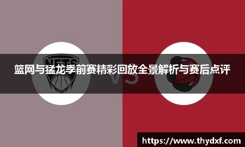 篮网与猛龙季前赛精彩回放全景解析与赛后点评